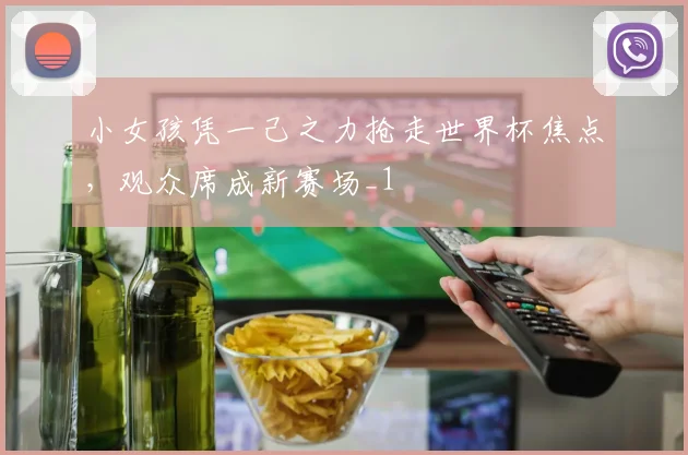 小女孩凭一己之力抢走世界杯焦点，观众席成新赛场_1