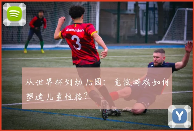从世界杯到幼儿园：竞技游戏如何塑造儿童性格？