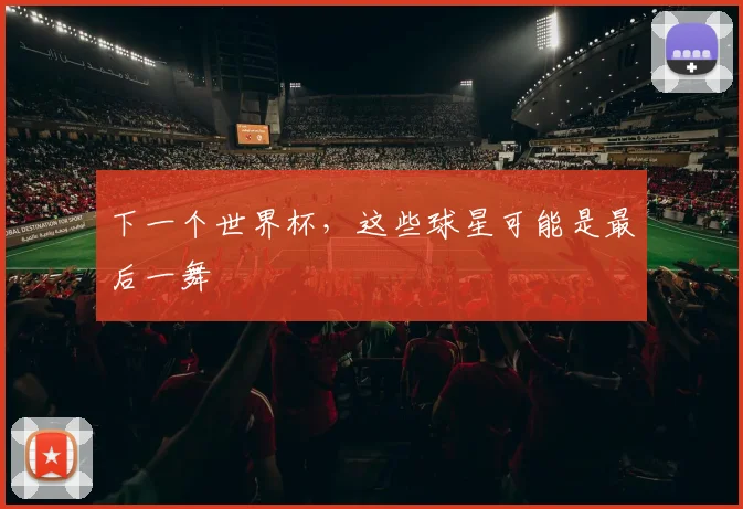 下一个世界杯，这些球星可能是最后一舞